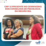 CRP-12 presente no Germinário dos Conselhos de Psicologia da Região Sul